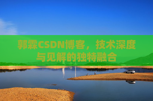 郭霖CSDN博客，技术深度与见解的独特融合