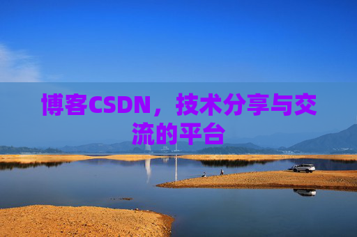 博客CSDN，技术分享与交流的平台