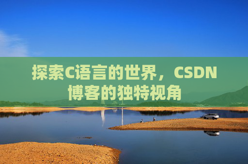 探索C语言的世界，CSDN博客的独特视角