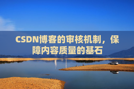 CSDN博客的审核机制,保障内容质量的基石